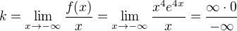 $k = \lim_{x\to-\infty } \frac{f(x)}{x} = \lim_{x\to-\infty }\frac{x^{4}e^{4x}}{x} = \frac{\infty \cdot 0}{-\infty }$