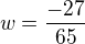 $w=\frac{-27}{65}$