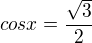 $cosx = \frac{\sqrt{3}}{2}$
