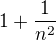 $1+\frac{1}{n^{2}}$