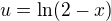 $u=\ln(2-x)$
