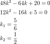 $48k^2-64k+20=0\nl12k^2-16k+5=0\nlk_1=\frac 56\nlk_2=\frac 12$