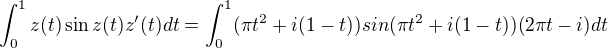 $\int_{0 }^{1}z(t)\sin z(t)z'(t)dt=\int_{0 }^{1}(\pi t^2+i(1-t))sin(\pi t^2+i(1-t))(2\pi t -i)dt$