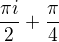 $\frac{\pi i}{2}+\frac{\pi}{4}$