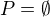 $P=\emptyset$