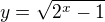 $y=\sqrt{2^x -1}$