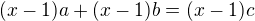 $(x-1)a+(x-1)b=(x-1)c$