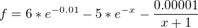 $f = 6* e^{-0.01}-5*e^{-x}-\frac{0.00001}{x+1}$