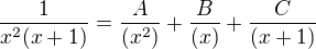 $\frac{1}{x^2(x+1)}=\frac{A}{(x^2)} + \frac{B}{(x)}+ \frac{C}{(x+1)}$