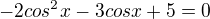 $-2cos^2 x - 3 cosx + 5 = 0$
