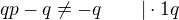 $qp - q \neq -q \qquad |\cdot{1}{q}$