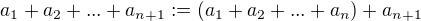 $a_1 + a_2 + ... + a_{n+1} := (a_1 + a_2 + ... + a_{n}) + a_{n+1}$