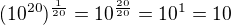 $(10^{20})^{\frac{1}{20}}=10^{\frac{20}{20}}=10^1=10$