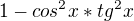 $1 - cos^{2}x*tg^{2}x$