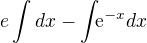 $e\int_{}^{}dx - \int_{}\mathrm{e}^{-x} dx$