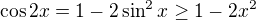 $\cos{2x}=1-2\sin^2{x} \ge 1-2x^2$