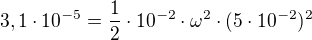 $3,1\cdot 10^{-5}=\frac{1}{2}\cdot 10^{-2}\cdot \omega ^{2}\cdot (5\cdot 10^{-2})^{2}$
