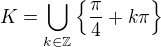 $K=\bigcup_{k \in \mathbb{Z}} \{\frac{\pi }{4}+k \pi\}$