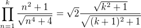 $\prod_{n=1}^{k}\frac{n^2+1}{\sqrt{n^4+4}}=\sqrt2 \frac{\sqrt{k^2+1}}{\sqrt{(k+1)^2+1}}$