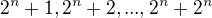 $2^n+1,2^n+2,..., 2^n+2^n$