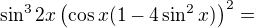 $\sin^32x\left(\cos x(1-4\sin^2x)\right)^2=$
