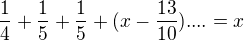 $\frac{1}{4}+\frac{1}{5}+\frac{1}{5}+(x-\frac{13}{10}) .... = x$