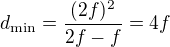 $d_{\text{min}}=\frac{(2f)^2}{2f-f}=4f$