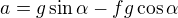 $a=g\sin\alpha-fg\cos\alpha$