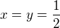 $x=y=\frac {1}{2}$