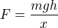 $F=\frac{mgh}x$