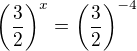 $\left(\frac32\right)^x=\left(\frac32\right)^{-4}$