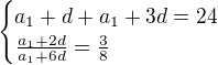 kopírovat do textarea $\begin{cases}a_1+d+a_1+3d=24\\ \frac{a_1+2d}{a_1+6d}=\frac38\end{cases}$