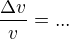 $\frac{\Delta v}{v}=...$