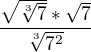 $\frac{\sqrt{\sqrt[3]{7}}*\sqrt{7}}{\sqrt[3]{7^{2}}}$