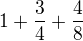 $1+\frac{3}{4}+\frac{4}{8}$