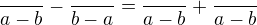 $\frac{}{a-b}-\frac{}{b-a} = \frac{}{a-b}+\frac{}{a-b}$