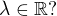 $\lambda \in \mathbb{R} ?$