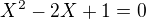 $X^{2}-2X+1=0$