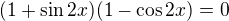 $(1+\sin 2x)(1-\cos 2x)=0$