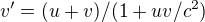 $v' = (u + v)/(1 + uv / c^2)$