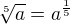 $\sqrt[5]a=a^{\frac 15}$