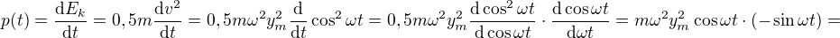 $p(t)=\frac{\mathrm{d} E_{k}}{\mathrm{d}t }=0,5m\frac{\mathrm{d} v^{2}}{\mathrm{d}t }=0,5m\omega ^{2}y_{m}^{2}\frac{\mathrm{d} }{\mathrm{d} t}\cos ^{2}\omega t=0,5m\omega ^{2}y_{m}^{2}\frac{\mathrm{d} \cos ^{2}\omega t}{\mathrm{d}\cos \omega t }\cdot \frac{\mathrm{d}\cos \omega t }{\mathrm{d} \omega t}=m\omega ^{2}y_{m}^{2}\cos \omega t\cdot (-\sin \omega t)=$