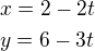 $x=2-2t\nly=6-3t$