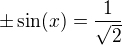 $\pm \sin(x)=\frac{1}{\sqrt2}$
