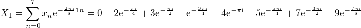 $X_1 = \sum_{n=0}^{7}x_n \mathrm{e}^{-\frac{2 \pi \mathrm{i}}{8}1n} = 0 +2 \mathrm{e}^{-\frac{\pi \mathrm{i}}{4}} + 3 \mathrm{e}^{-\frac{ \pi \mathrm{i}}{2}} - \mathrm{e}^{-\frac{3 \pi \mathrm{i}}{4}} + 4 \mathrm{e}^{- \pi \mathrm{i}} + 5 \mathrm{e}^{-\frac{5 \pi \mathrm{i}}{4}} + 7 \mathrm{e}^{-\frac{3 \pi \mathrm{i}}{2}} + 9 \mathrm{e}^{-\frac{7 \pi \mathrm{i}}{8}}$