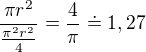 $\frac{\pi r^{2}}{\frac{\pi^{2} r^{2}}{4}}=\frac{4}{\pi }\doteq 1,27$
