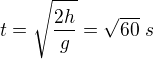 $t=\sqrt{\frac{2h}g}=\sqrt{60}\ s$