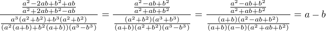 $\frac{\frac{a^2-2ab+b^2+ab}{a^2+2ab+b^2-ab}}{\frac{a^3(a^2+b^2)+b^3(a^2+b^2)}{(a^2(a+b)+b^2(a+b))(a^3-b^3)}}=\frac{\frac{a^2-ab+b^2}{a^2+ab+b^2}}{\frac{(a^2+b^2)(a^3+b^3)}{(a+b)(a^2+b^2)(a^3-b^3)}}=\frac{\frac{a^2-ab+b^2}{a^2+ab+b^2}}{\frac{(a+b)(a^2-ab+b^2)}{(a+b)(a-b)(a^2+ab+b^2)}}=a-b$