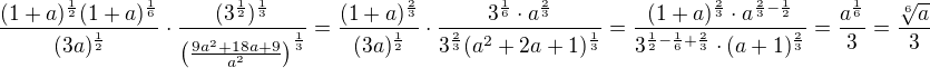 $\frac{(1+a)^{\frac 12}(1+a)^{\frac 16}}{(3a)^{\frac 12}}\cdot \frac{(3^{\frac 12})^{\frac 13}}{\(\frac{9a^2+18a+9}{a^2}\)^{\frac 13}}=\frac{(1+a)^{\frac 23}}{(3a)^{\frac 12}}\cdot \frac{3^{\frac 16}\cdot a^{\frac 23}}{3^{\frac 23}(a^2+2a+1)^{\frac 13}}=\frac{(1+a)^{\frac 23}\cdot a^{\frac 23-\frac 12}}{3^{\frac 12-\frac 16+\frac 23}\cdot (a+1)^{\frac 23}}=\frac{a^{\frac 16}}{3}=\frac{\sqrt[6]{a}}{3}$