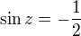 $\sin z=-\frac{1}{2}$